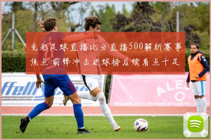 竞彩足球直播比分直播500解析赛事焦点 前锋冲击进球榜后续看点十足
