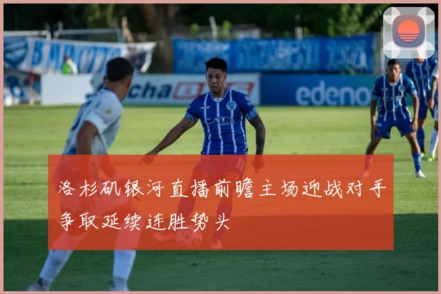 洛杉矶银河直播前瞻主场迎战对手争取延续连胜势头