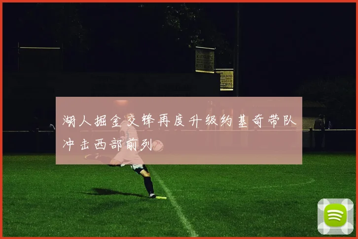 湖人掘金交锋再度升级约基奇带队冲击西部前列