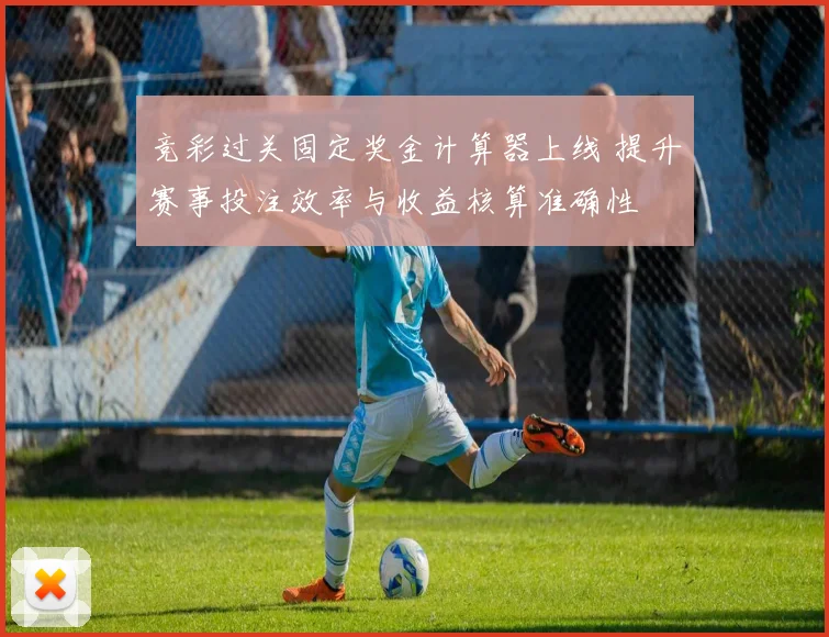 竞彩过关固定奖金计算器上线 提升赛事投注效率与收益核算准确性