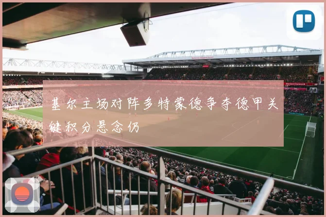基尔主场对阵多特蒙德争夺德甲关键积分悬念仍