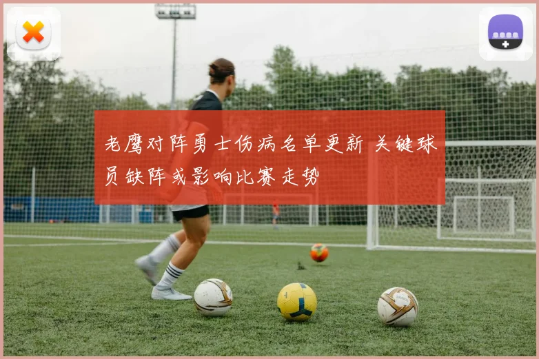 老鹰对阵勇士伤病名单更新 关键球员缺阵或影响比赛走势