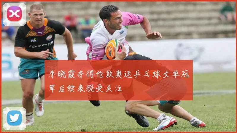 李晓霞夺得伦敦奥运乒乓球女单冠军后续表现受关注