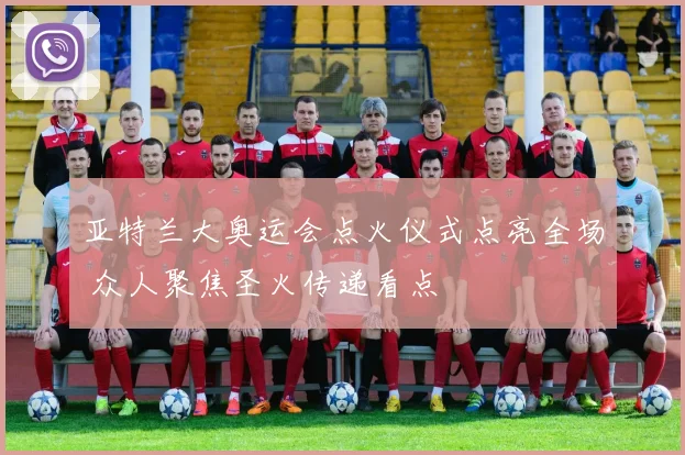亚特兰大奥运会点火仪式点亮全场 众人聚焦圣火传递看点