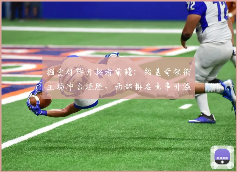 掘金对阵开拓者前瞻：约基奇领衔主场冲击连胜，西部排名竞争升温