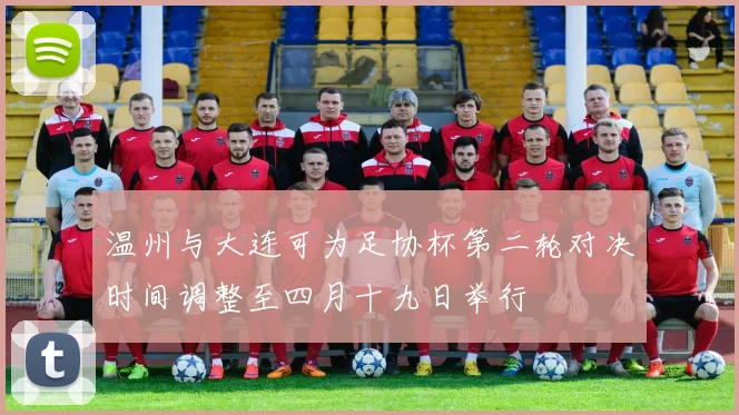 温州与大连可为足协杯第二轮对决时间调整至四月十九日举行