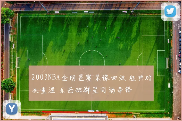 2003NBA全明星赛录像回放 经典对决重温 东西部群星同场争锋