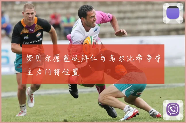 努贝尔愿重返拜仁与乌尔比希争夺主力门将位置