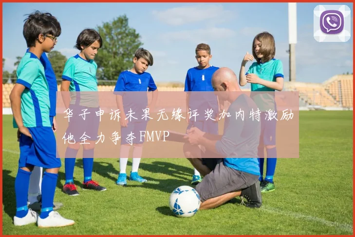 华子申诉未果无缘评奖加内特激励他全力争夺FMVP