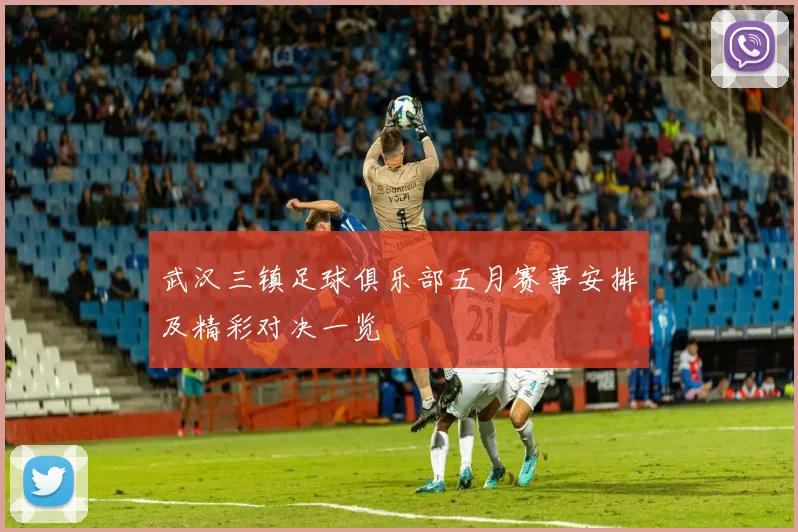 武汉三镇足球俱乐部五月赛事安排及精彩对决一览