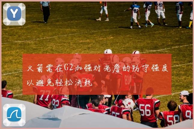 火箭需在G2加强对老詹的防守强度以避免轻松消耗