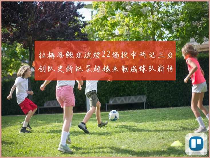 拉梅洛鲍尔连续22场投中两记三分创队史新纪录超越米勒成球队新传奇