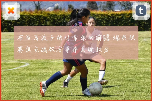 布洛马波卡纳对索尔纳前瞻 瑞典联赛焦点战双方争夺关键积分